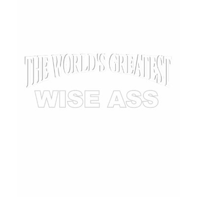 The World's Greatest Wise Ass Tshirts by theworldsgreatest