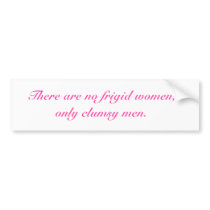 There are no frigid women,only clumsy men. bumper stickers by meanstickers There are no frigid women,only clumsy men. bumper stickers
