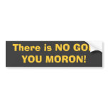 There is NO GOD, YOU MORON! Bumper Sticker