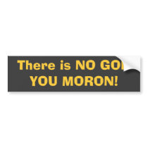 There is NO GOD, YOU MORON! Bumper Sticker
