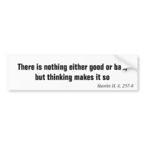 There is nothing either good or bad, but thinki... bumper sticker