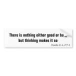 There is nothing either good or bad, but thinki... bumper sticker