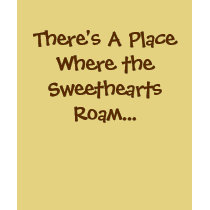 There's A Place Where the Sweethearts Roam... t-shirts