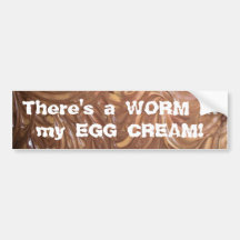 There's a WORM in my EGG CREAM! Bumper Stickers