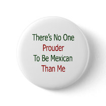 theres no one prouder to be mexican than me buttons
