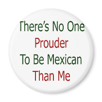 theres no one prouder to be mexican than me magnets