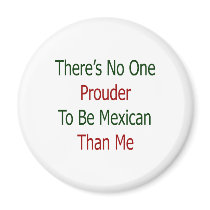 theres no one prouder to be mexican than me magnets