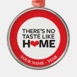 There's No Taste Like Home Metal Ornament