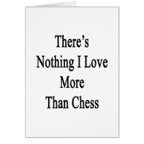 There's Nothing I Love More Than Chess Greeting Card