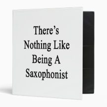 There's Nothing Like Being A Saxophonist 3 Ring Binder
