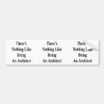There's Nothing Like Being An Architect Bumper Sticker