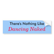 There's Nothing Like, Dancing Naked Bumper Sticker