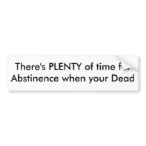 There's PLENTY of time forAbstinence when your ... Bumper Sticker