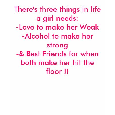 There's three things in life a girl needs:-Love... T Shirt by Diamond_Designs