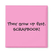 They grow up fast.SCRAPBOOK! magnets