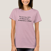 They say I have A.D.D.,but they just don't...Oh... t-shirts