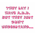 They say I have A.D.D.But they just don't under... t-shirts by aiwubf They say I have A.D.D.But they just don't under... t-shirts