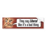 They Say Liberal Like It's a Bad Thing Bumper Sticker