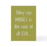 They say MONEY is the root of all EVIL... Card