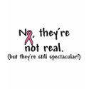 They're Not Real, but They're Still Spectacular! t-shirts