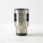 Thin Blue Line (Travel Mug) "Today is not the day"