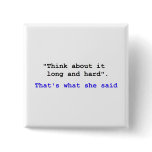 Think about it long and hard Thats what she said Button