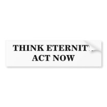 THINK ETERNITYACT NOW bumper stickers
