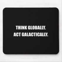 THINK GLOBALLY, ACT GALACTICALLY MOUSE PAD