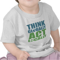 Think globally act locally t shirt