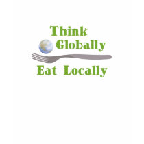 Think Globally Eat Locally t-shirts