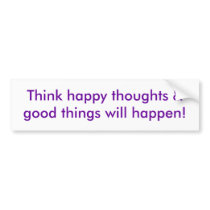 Think happy thoughts & good things will happen! bumper sticker