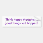 Think happy thoughts & good things will happen! bumper sticker