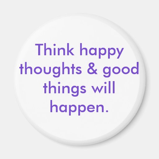 Think happy thoughts & good things will happen. fridge magnets