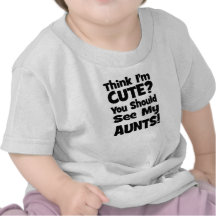 Think I'm Cute?  You should see my AUNTS! Tees