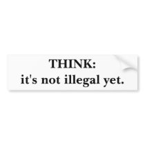 THINK:it's not illegal yet. bumper stickers by daas_1 THINK:it's not illegal yet. bumper stickers