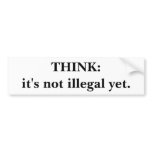 THINK:it's not illegal yet. Bumper Stickers