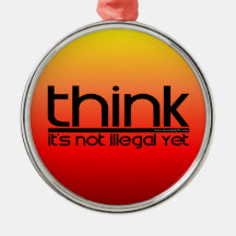 Think It's Not Illegal Yet Ornaments