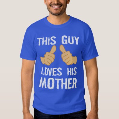 THIS GUY LOVES HIS MOTHER TSHIRTS