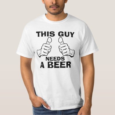 This Guy Needs a Beer Phrase Tee Shirt