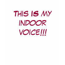 This IS my indoor voice!!! t-shirts