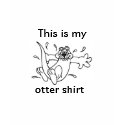 This is my, otter shirt by roxylane This is my, otter shirt