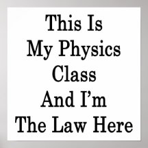 This Is My Physics Class And I'm The Law Here Posters