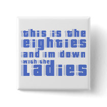 this is the 80s and im down with the ladies buttons by mike3488 this is the 80s and im down with the ladies buttons