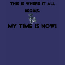 This is where it all begins., My time is NOW! t-shirts