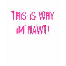 THiS iS WHY iM HAWT! t-shirts by TEARALYNN THiS iS WHY iM HAWT! t-shirts