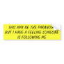 THIS MAY BE THE PARANOIA, BUT I HAVE A FEELING SOM BUMPER STICKER