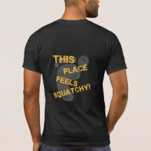 This Place Feels Squatchy!  Big Foot Shirts