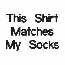 This Shirt Matches My Socks embroidered shirts
