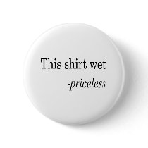 This Shirt Wet Priceless Pinback Button