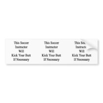 This Soccer Instructor Will Kick Your Butt If Nece Bumper Sticker